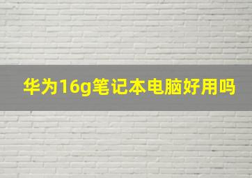 华为16g笔记本电脑好用吗