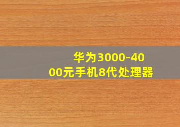 华为3000-4000元手机8代处理器