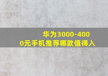 华为3000-4000元手机推荐哪款值得入