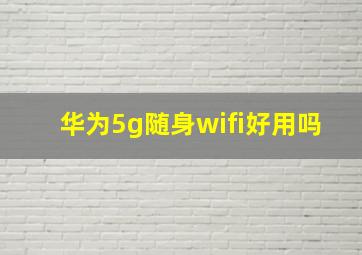 华为5g随身wifi好用吗