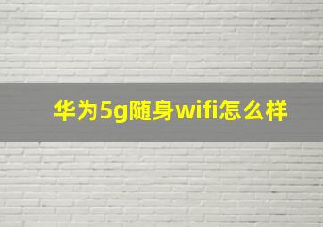 华为5g随身wifi怎么样