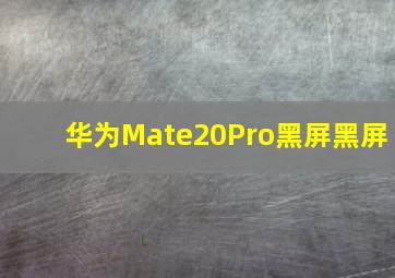 华为Mate20Pro黑屏黑屏