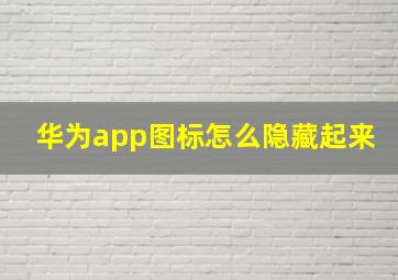 华为app图标怎么隐藏起来