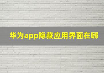 华为app隐藏应用界面在哪