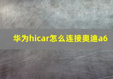 华为hicar怎么连接奥迪a6