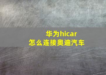 华为hicar怎么连接奥迪汽车