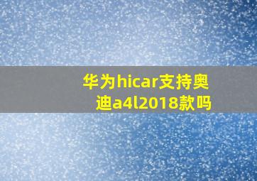 华为hicar支持奥迪a4l2018款吗