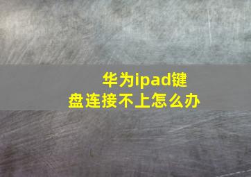 华为ipad键盘连接不上怎么办