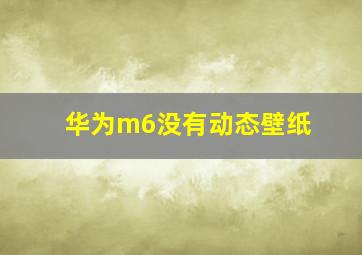 华为m6没有动态壁纸