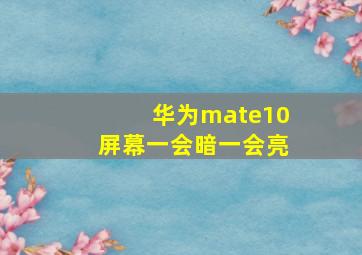 华为mate10屏幕一会暗一会亮