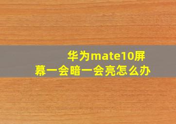 华为mate10屏幕一会暗一会亮怎么办