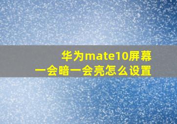 华为mate10屏幕一会暗一会亮怎么设置