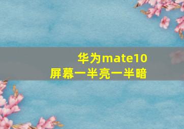 华为mate10屏幕一半亮一半暗