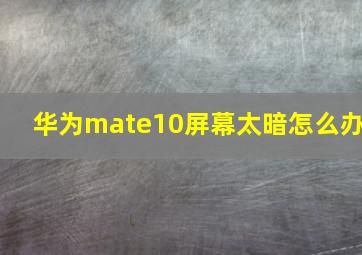 华为mate10屏幕太暗怎么办