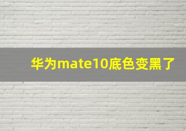 华为mate10底色变黑了