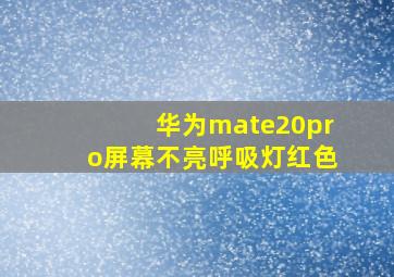 华为mate20pro屏幕不亮呼吸灯红色