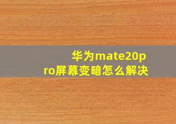 华为mate20pro屏幕变暗怎么解决