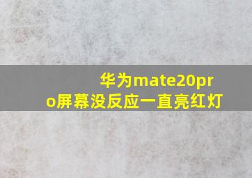 华为mate20pro屏幕没反应一直亮红灯