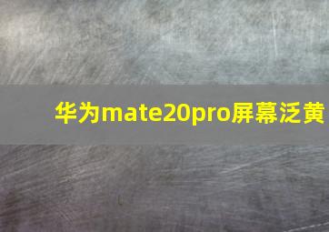 华为mate20pro屏幕泛黄