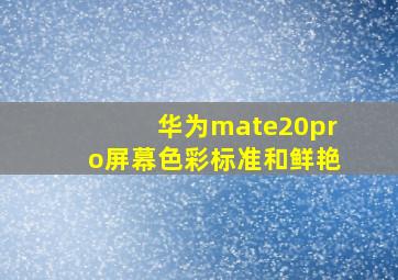 华为mate20pro屏幕色彩标准和鲜艳