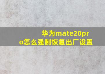 华为mate20pro怎么强制恢复出厂设置