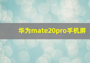 华为mate20pro手机屏