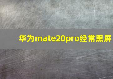 华为mate20pro经常黑屏