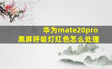 华为mate20pro黑屏呼吸灯红色怎么处理