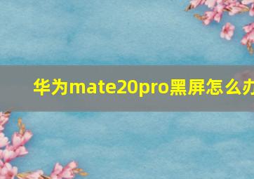 华为mate20pro黑屏怎么办