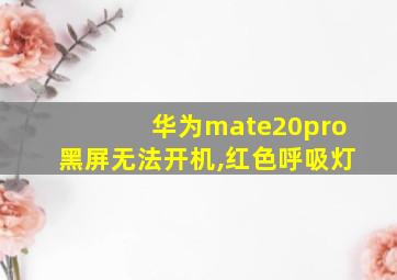 华为mate20pro黑屏无法开机,红色呼吸灯