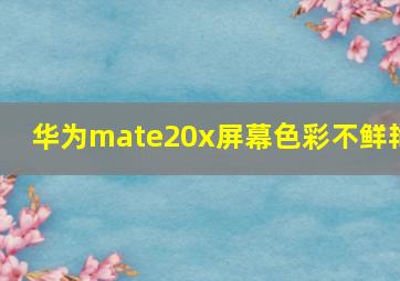 华为mate20x屏幕色彩不鲜艳