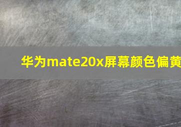 华为mate20x屏幕颜色偏黄