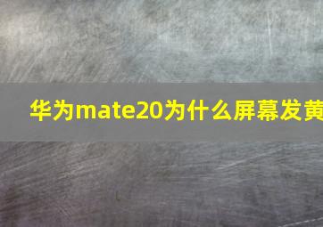 华为mate20为什么屏幕发黄