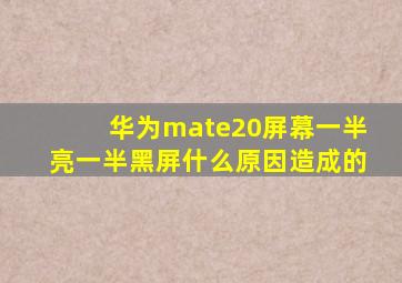 华为mate20屏幕一半亮一半黑屏什么原因造成的