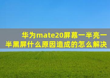 华为mate20屏幕一半亮一半黑屏什么原因造成的怎么解决