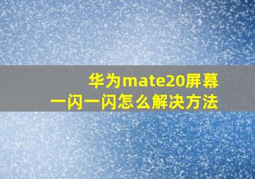 华为mate20屏幕一闪一闪怎么解决方法