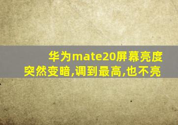 华为mate20屏幕亮度突然变暗,调到最高,也不亮