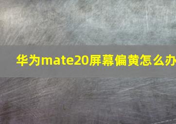 华为mate20屏幕偏黄怎么办