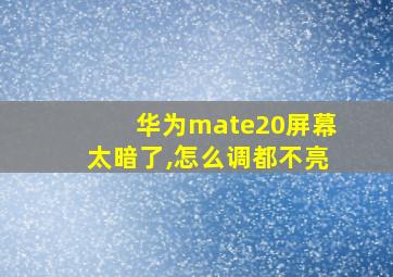 华为mate20屏幕太暗了,怎么调都不亮