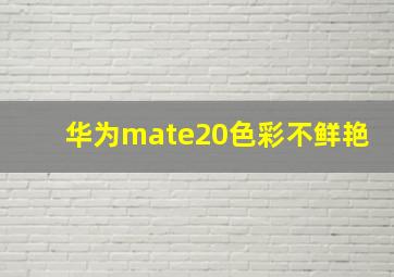 华为mate20色彩不鲜艳