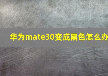 华为mate30变成黑色怎么办