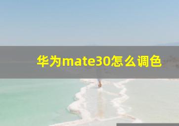 华为mate30怎么调色