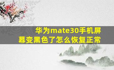 华为mate30手机屏幕变黑色了怎么恢复正常