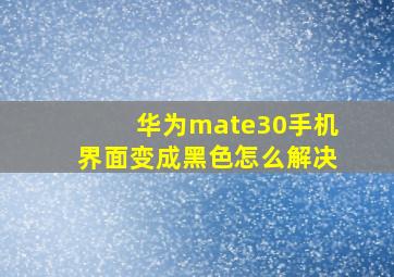 华为mate30手机界面变成黑色怎么解决