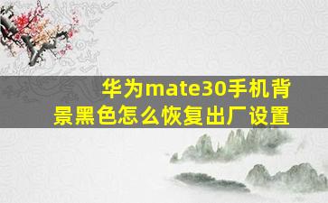 华为mate30手机背景黑色怎么恢复出厂设置