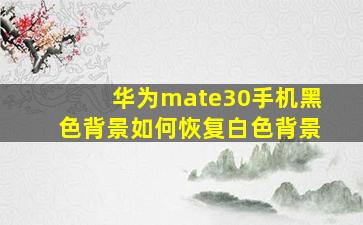 华为mate30手机黑色背景如何恢复白色背景