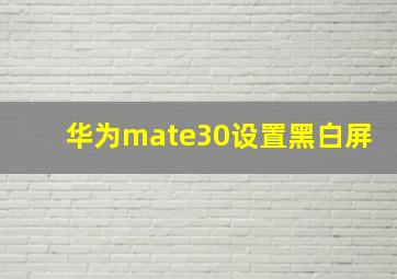 华为mate30设置黑白屏