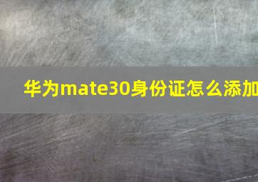 华为mate30身份证怎么添加