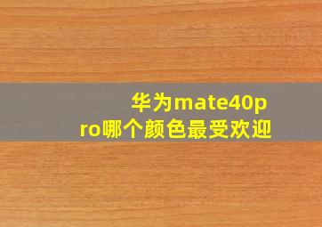 华为mate40pro哪个颜色最受欢迎