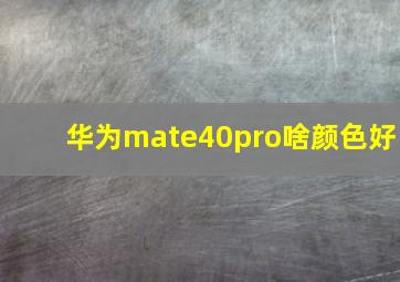 华为mate40pro啥颜色好